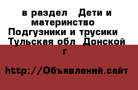  в раздел : Дети и материнство » Подгузники и трусики . Тульская обл.,Донской г.